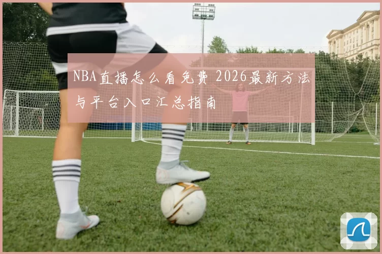 NBA直播怎么看免费 2026最新方法与平台入口汇总指南