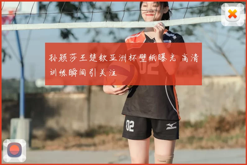 孙颖莎王楚钦亚洲杯壁纸曝光 高清训练瞬间引关注