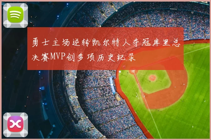 勇士主场逆转凯尔特人夺冠库里总决赛MVP创多项历史纪录