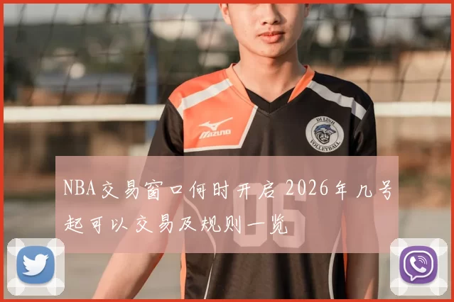 NBA交易窗口何时开启 2026年几号起可以交易及规则一览