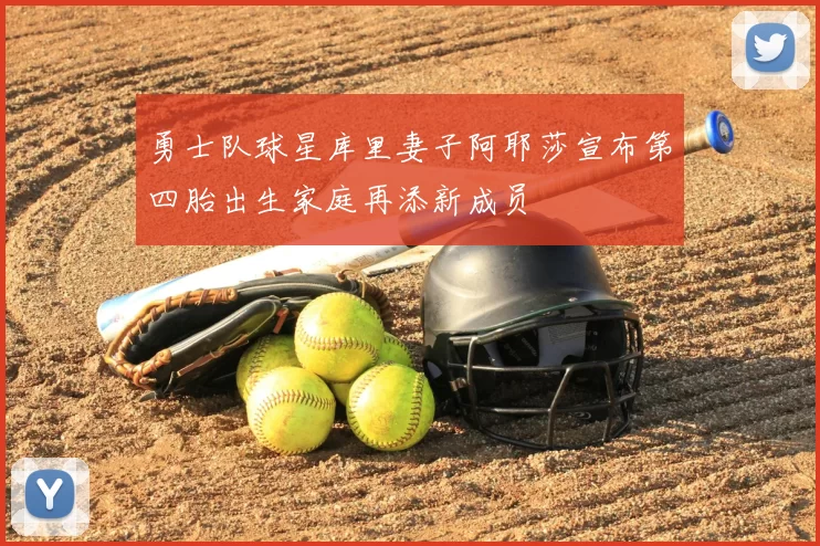 勇士队球星库里妻子阿耶莎宣布第四胎出生家庭再添新成员